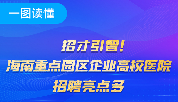 一圖讀懂 | 招才引智！海南重點(diǎn)園區(qū)高校醫(yī)院招聘亮點(diǎn)多